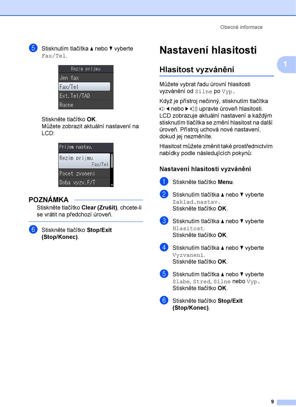 Když je přístroj nečinný, stisknutím tlačítka d nebo c upravte úroveň hlasitosti. LCD zobrazuje aktuální nastavení a každým stisknutím tlačítka se změní hlasitost na další úroveň.