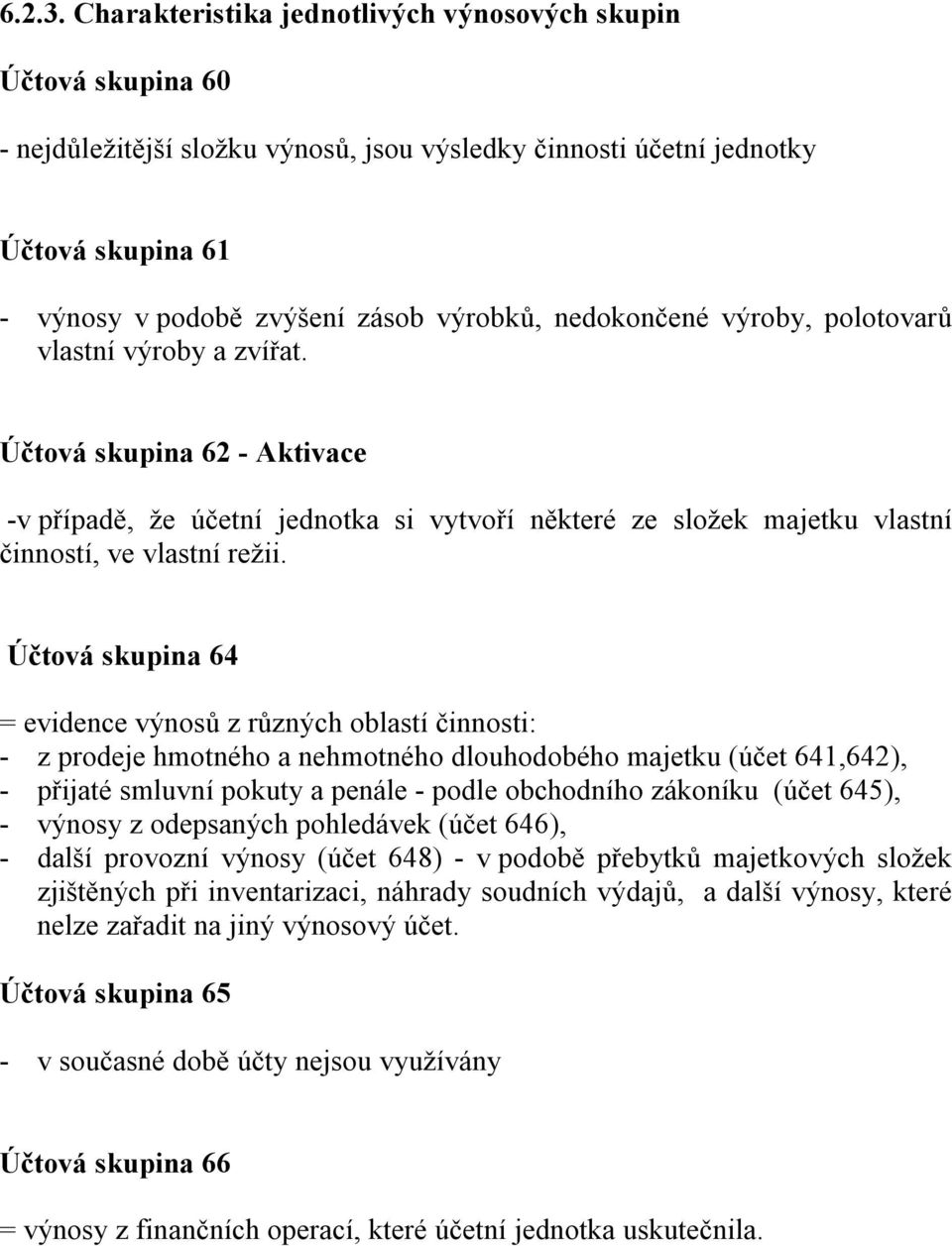 nedokončené výroby, polotovarů vlastní výroby a zvířat. Účtová skupina 62 - Aktivace -v případě, že účetní jednotka si vytvoří některé ze složek majetku vlastní činností, ve vlastní režii.