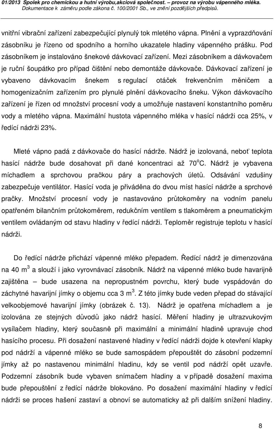 Dávkovací zařízení je vybaveno dávkovacím šnekem s regulací otáček frekvenčním měničem a homogenizačním zařízením pro plynulé plnění dávkovacího šneku.