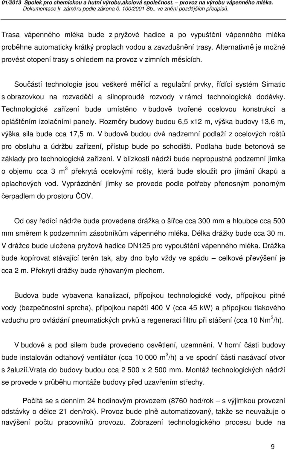 Součástí technologie jsou veškeré měřící a regulační prvky, řídící systém Simatic s obrazovkou na rozvaděči a silnoproudé rozvody v rámci technologické dodávky.