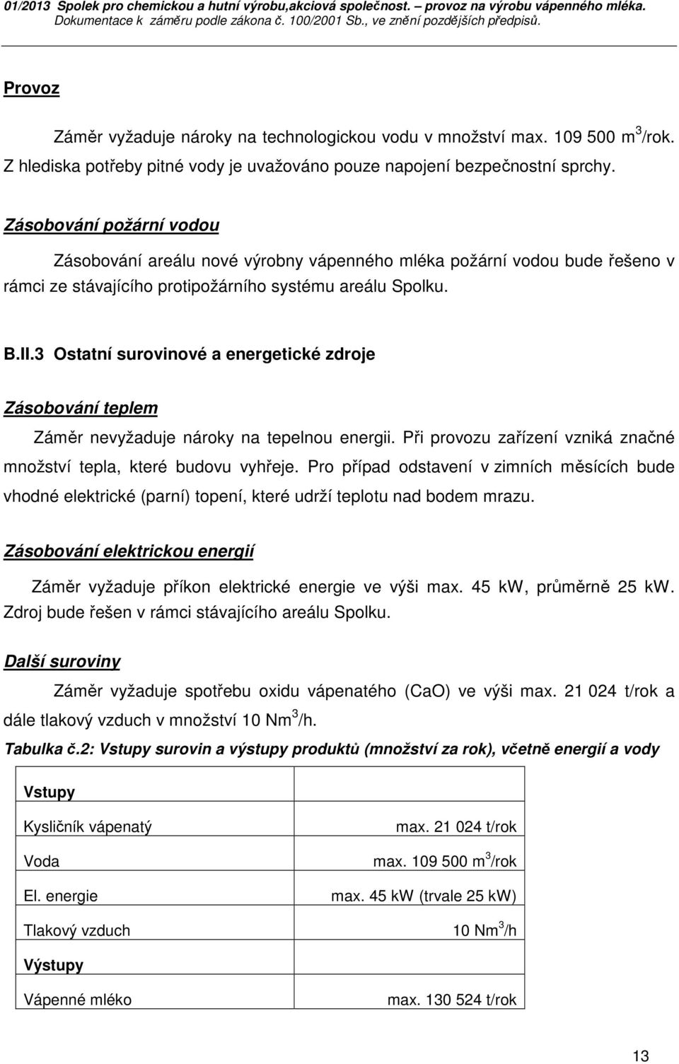 3 Ostatní surovinové a energetické zdroje Zásobování teplem Záměr nevyžaduje nároky na tepelnou energii. Při provozu zařízení vzniká značné množství tepla, které budovu vyhřeje.