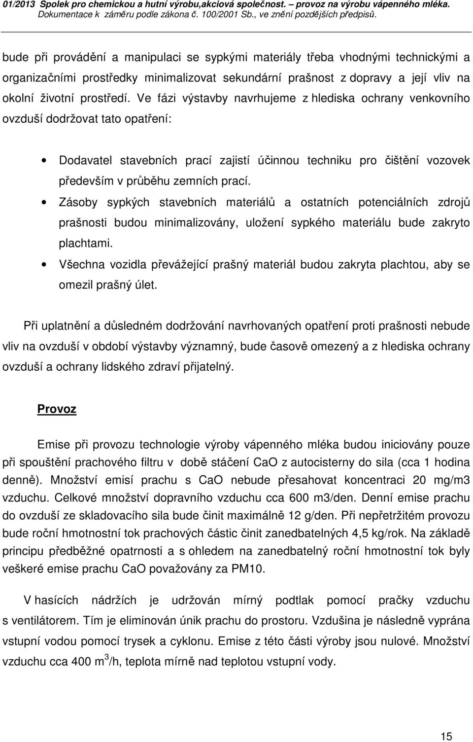 Zásoby sypkých stavebních materiálů a ostatních potenciálních zdrojů prašnosti budou minimalizovány, uložení sypkého materiálu bude zakryto plachtami.