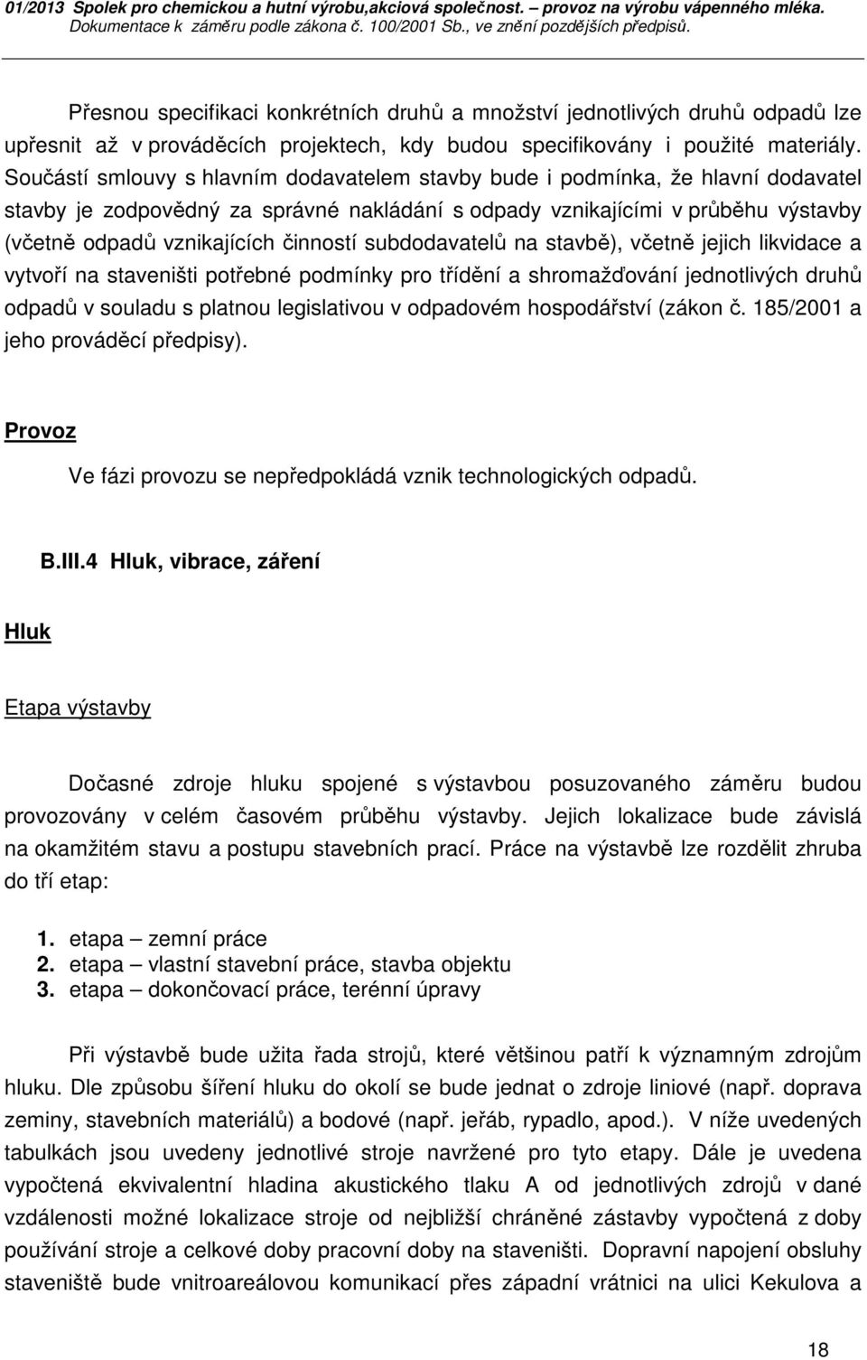 činností subdodavatelů na stavbě), včetně jejich likvidace a vytvoří na staveništi potřebné podmínky pro třídění a shromažďování jednotlivých druhů odpadů v souladu s platnou legislativou v odpadovém