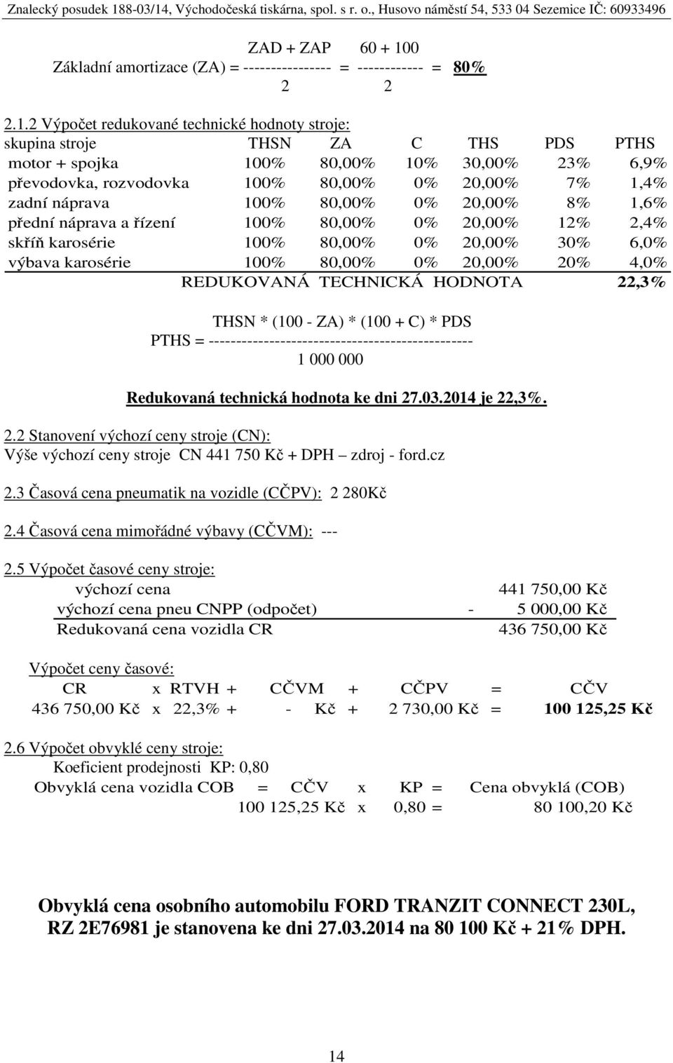 2 Výpočet redukované technické hodnoty stroje: skupina stroje THSN ZA C THS PDS PTHS motor + spojka 100% 80,00% 10% 30,00% 23% 6,9% převodovka, rozvodovka 100% 80,00% 0% 20,00% 7% 1,4% zadní náprava