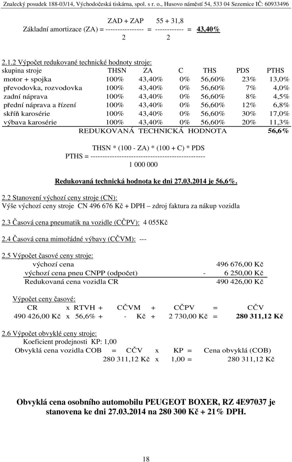 2 Výpočet redukované technické hodnoty stroje: skupina stroje THSN ZA C THS PDS PTHS motor + spojka 100% 43,40% 0% 56,60% 23% 13,0% převodovka, rozvodovka 100% 43,40% 0% 56,60% 7% 4,0% zadní náprava