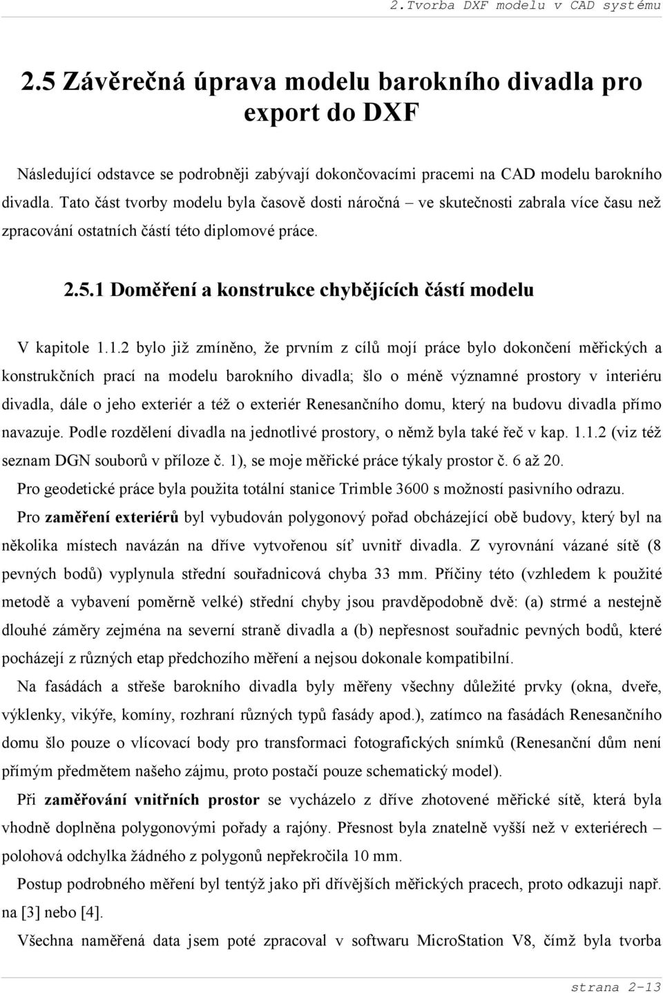 1 Doměření a konstrukce chybějících čá stí modelu V kapitole 1.1.2 bylo již zmíně no, že prvním z cílů mojí práce bylo dokonč ení měřických a konstrukč ních prací na modelu barokního divadla; šlo o