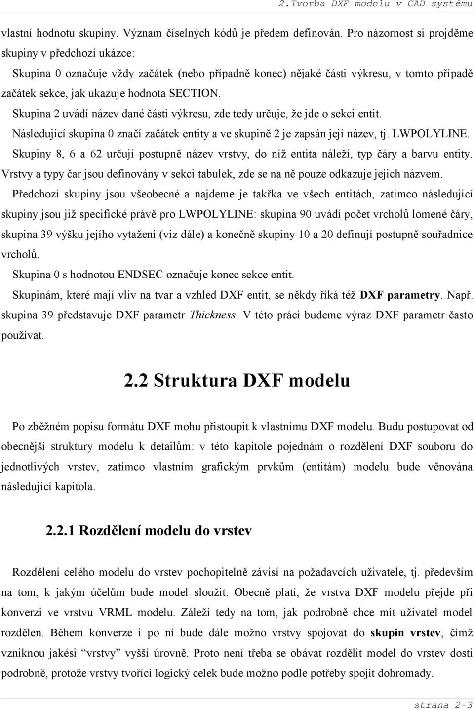 Skupina 2 uvádí název dané části výkresu, zde tedy urč uje, že jde o sekci entit. Následující skupina 0 značí začátek entity a ve skupině 2 je zapsán její název, tj. LWPOLYLINE.