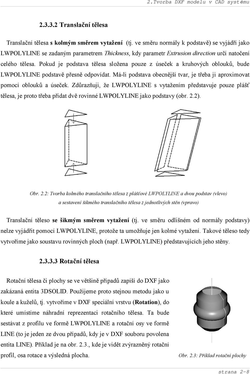 Pokud je podstava tělesa složena pouze z úseč ek a kruhových oblouků, bude LWPOLYLINE podstavě přesně odpovídat. Má-li podstava obecně jší tvar, je třeba ji aproximovat pomocí oblouků a úseč ek.