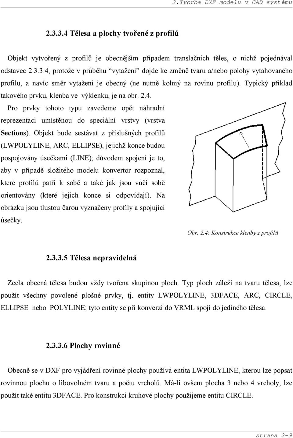 Objekt bude sestávat z přísluš ných profilů (LWPOLYLINE, ARC, ELLIPSE), jejichž konce budou pospojovány úseč kami (LINE); důvodem spojení je to, aby v případě složité ho modelu konvertor rozpoznal,