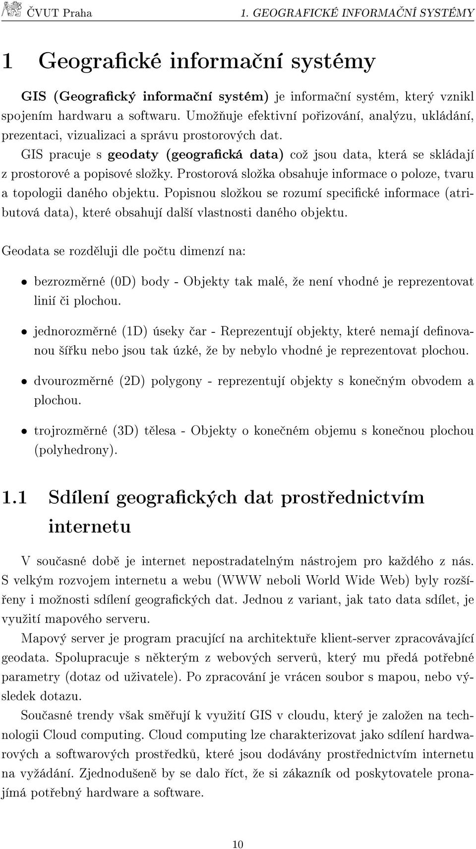 GIS pracuje s geodaty (geogracká data) coº jsou data, která se skládají z prostorové a popisové sloºky. Prostorová sloºka obsahuje informace o poloze, tvaru a topologii daného objektu.