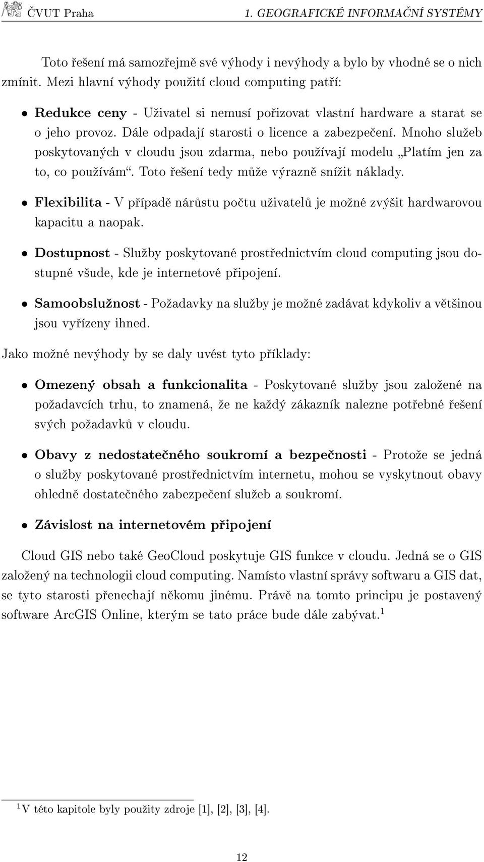 Mnoho sluºeb poskytovaných v cloudu jsou zdarma, nebo pouºívají modelu Platím jen za to, co pouºívám. Toto e²ení tedy m ºe výrazn sníºit náklady.