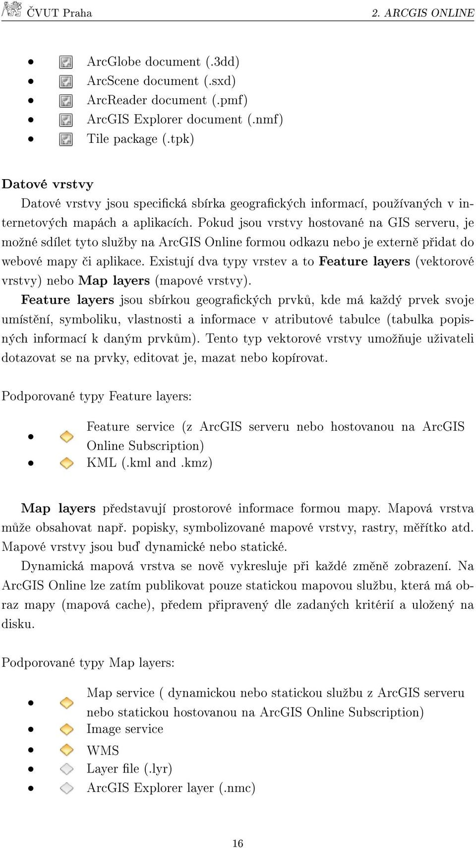 Pokud jsou vrstvy hostované na GIS serveru, je moºné sdílet tyto sluºby na ArcGIS Online formou odkazu nebo je extern p idat do webové mapy i aplikace.