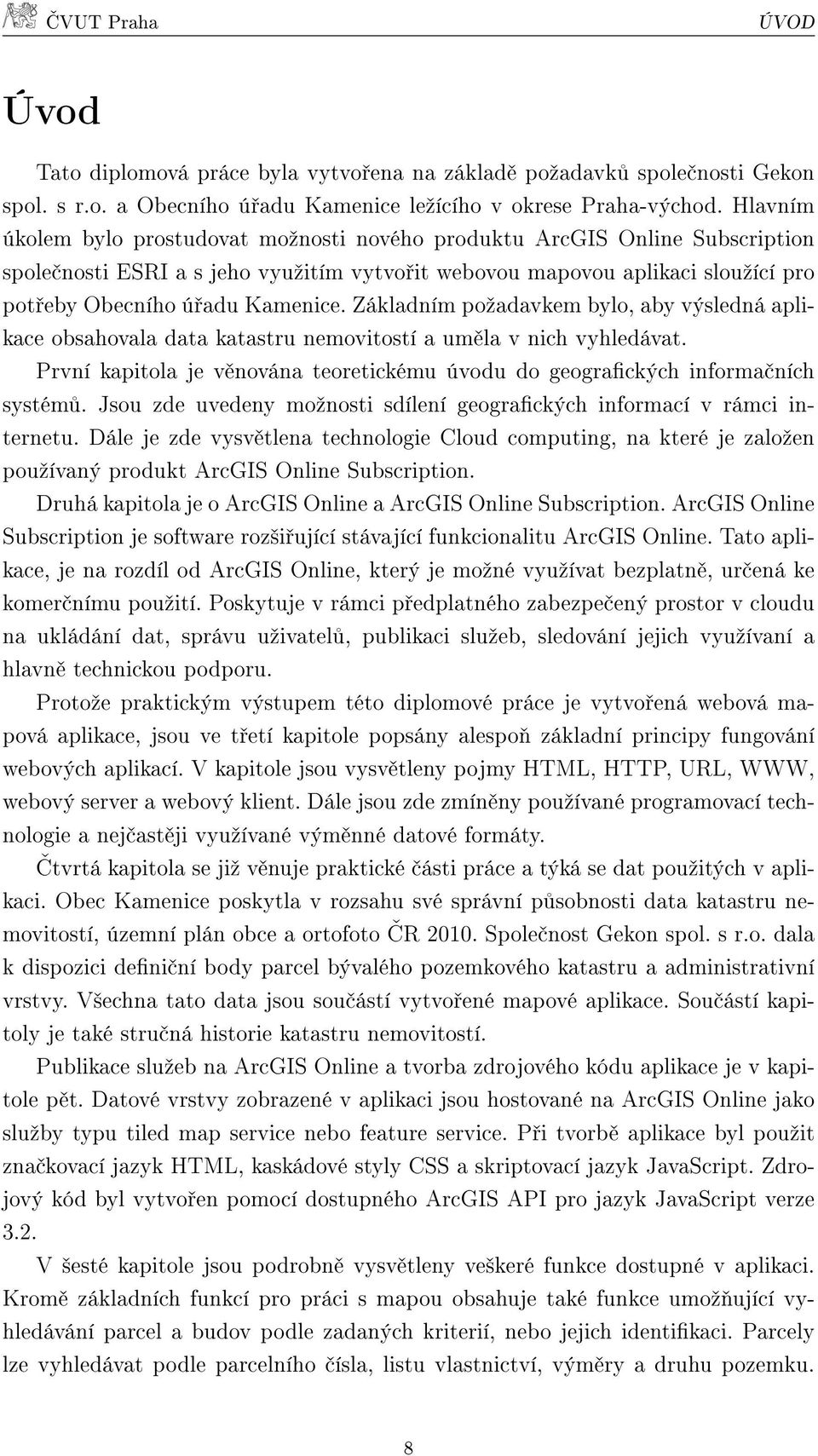 Základním poºadavkem bylo, aby výsledná aplikace obsahovala data katastru nemovitostí a um la v nich vyhledávat. První kapitola je v nována teoretickému úvodu do geograckých informa ních systém.