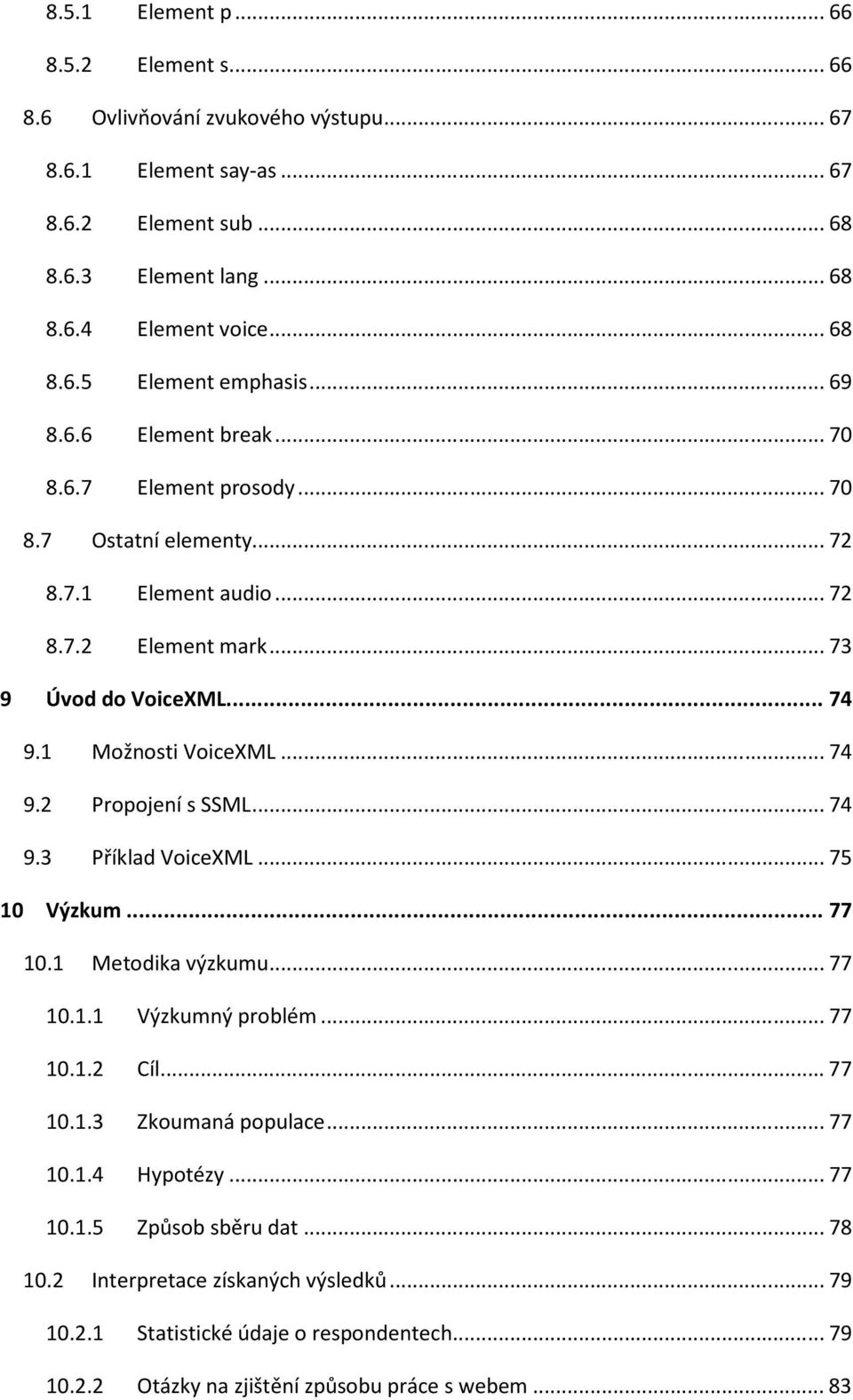 ..74 9.3 Příklad VoiceXML...75 10 Výzkum...77 10.1 Metodika výzkumu...77 10.1.1 Výzkumný problém...77 10.1.2 Cíl...77 10.1.3 Zkoumaná populace...77 10.1.4 Hypotézy...77 10.1.5 Způsob sběru dat.