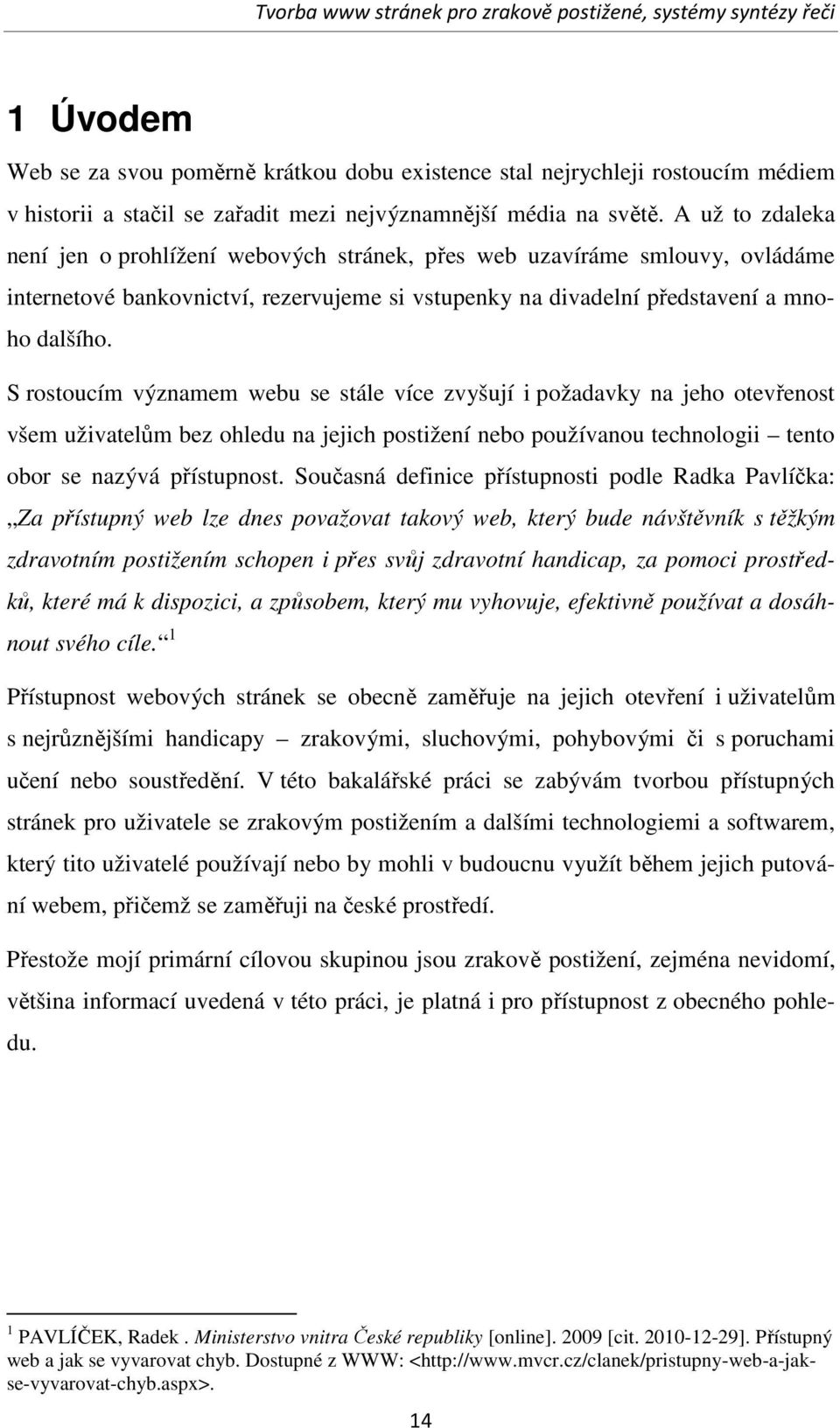 S rostoucím významem webu se stále více zvyšují i požadavky na jeho otevřenost všem uživatelům bez ohledu na jejich postižení nebo používanou technologii tento obor se nazývá přístupnost.