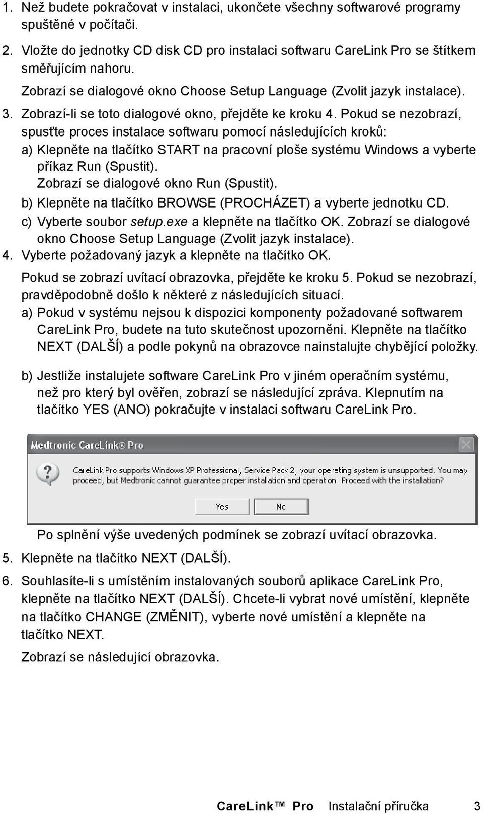 Pokud se nezobrazí, spusťte proces instalace softwaru pomocí následujících kroků: a) Klepněte na tlačítko START na pracovní ploše systému Windows a vyberte příkaz Run (Spustit).