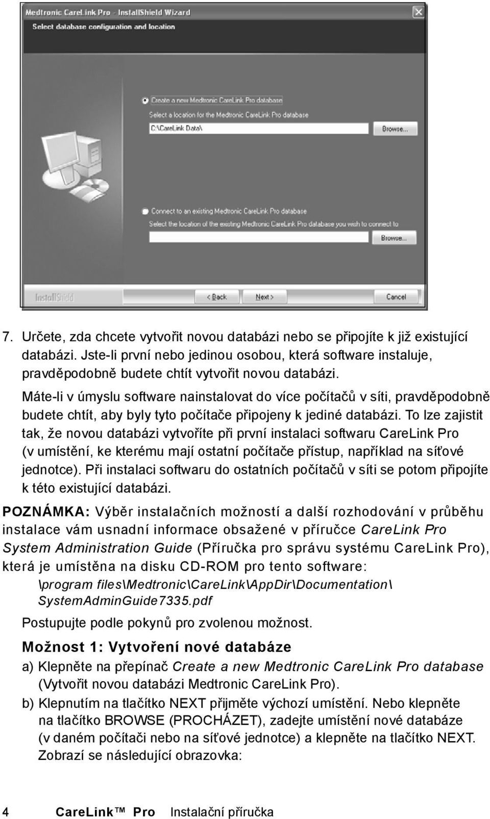 Máte-li v úmyslu software nainstalovat do více počítačů v síti, pravděpodobně budete chtít, aby byly tyto počítače připojeny k jediné databázi.