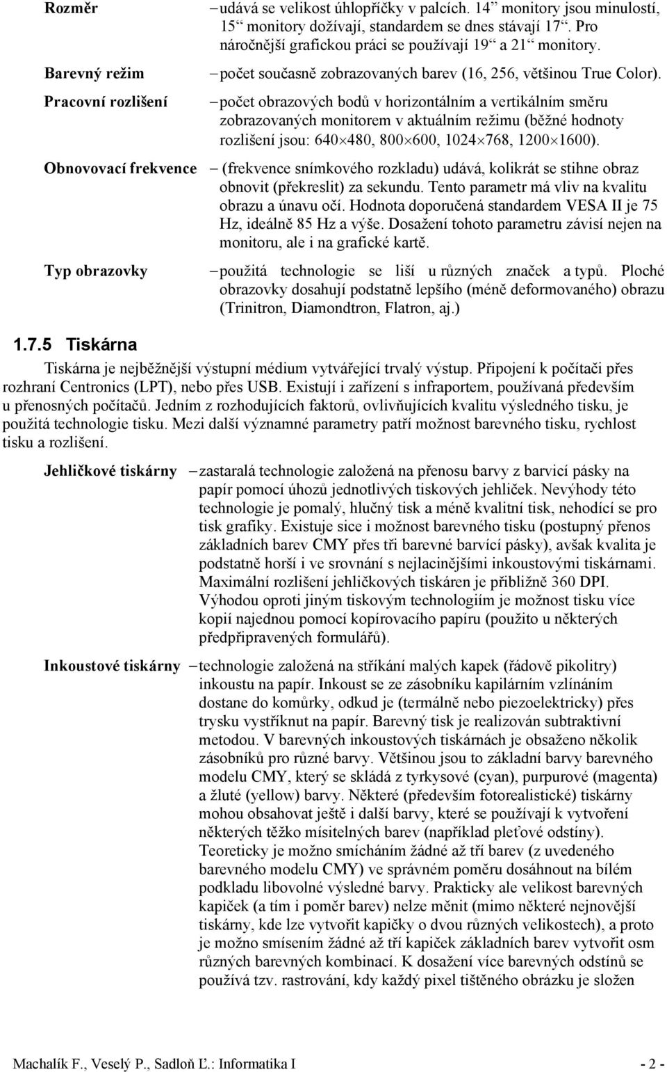 počet obrazových bodů v horizontálním a vertikálním směru zobrazovaných monitorem v aktuálním režimu (běžné hodnoty rozlišení jsou: 640 480, 800 600, 1024 768, 1200 1600).