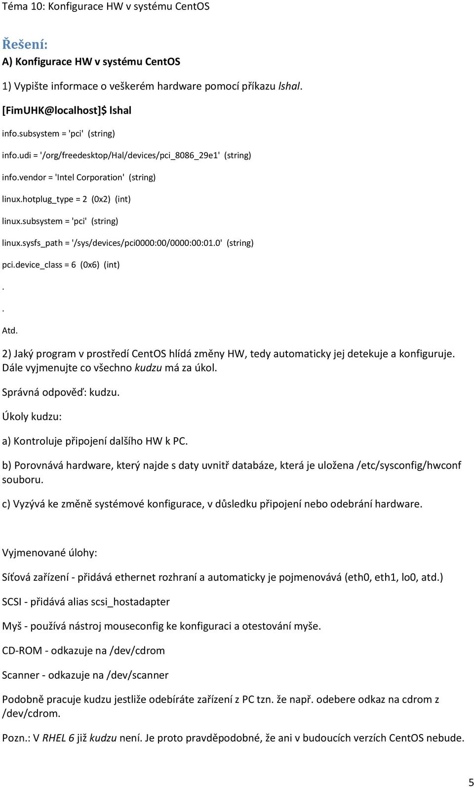 sysfs_path = '/sys/devices/pci0000:00/0000:00:01.0' (string) pci.device_class = 6 (0x6) (int).. Atd. 2) Jaký program v prostředí CentOS hlídá změny HW, tedy automaticky jej detekuje a konfiguruje.