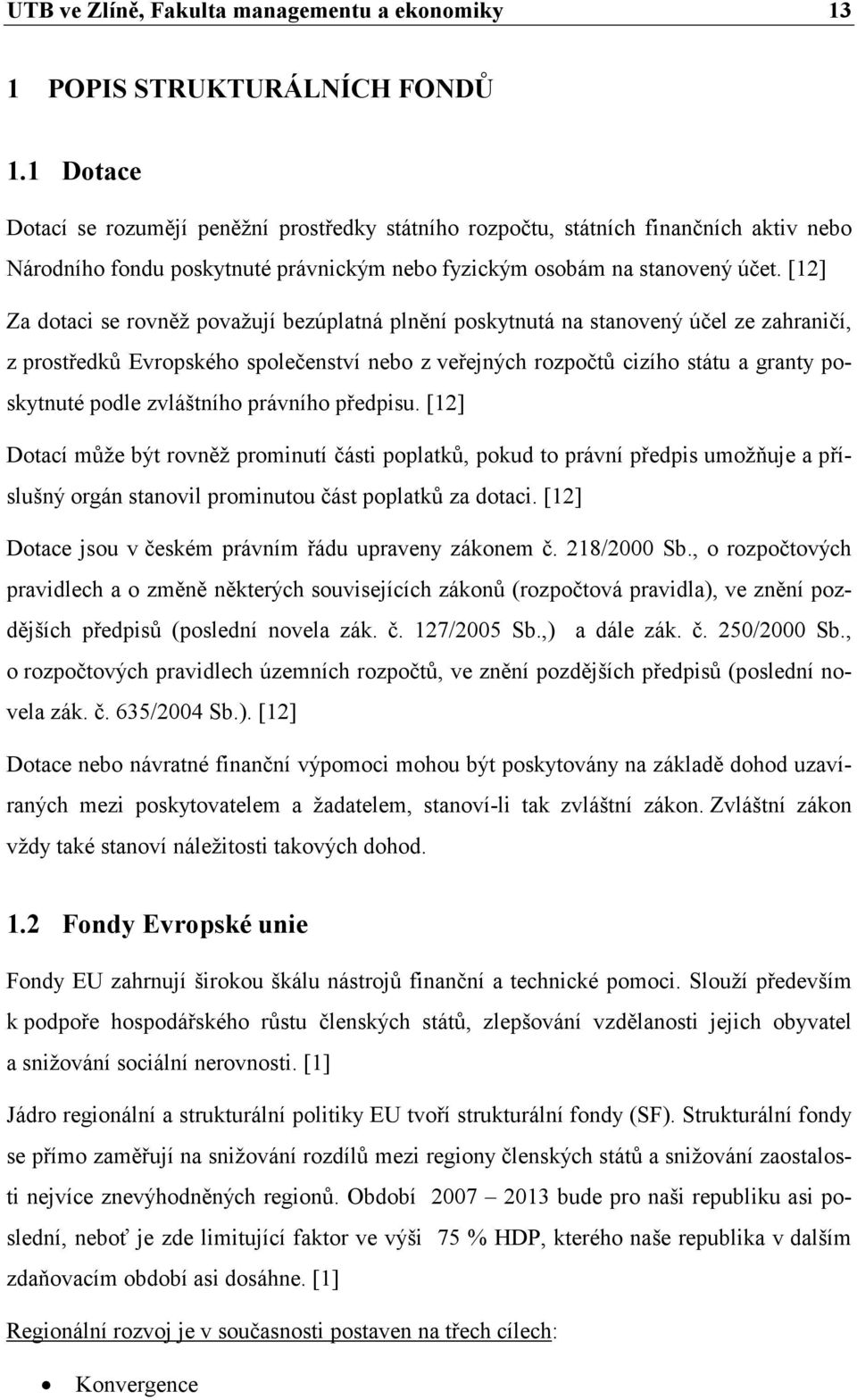 [12] Za dotaci se rovněž považují bezúplatná plnění poskytnutá na stanovený účel ze zahraničí, z prostředků Evropského společenství nebo z veřejných rozpočtů cizího státu a granty poskytnuté podle