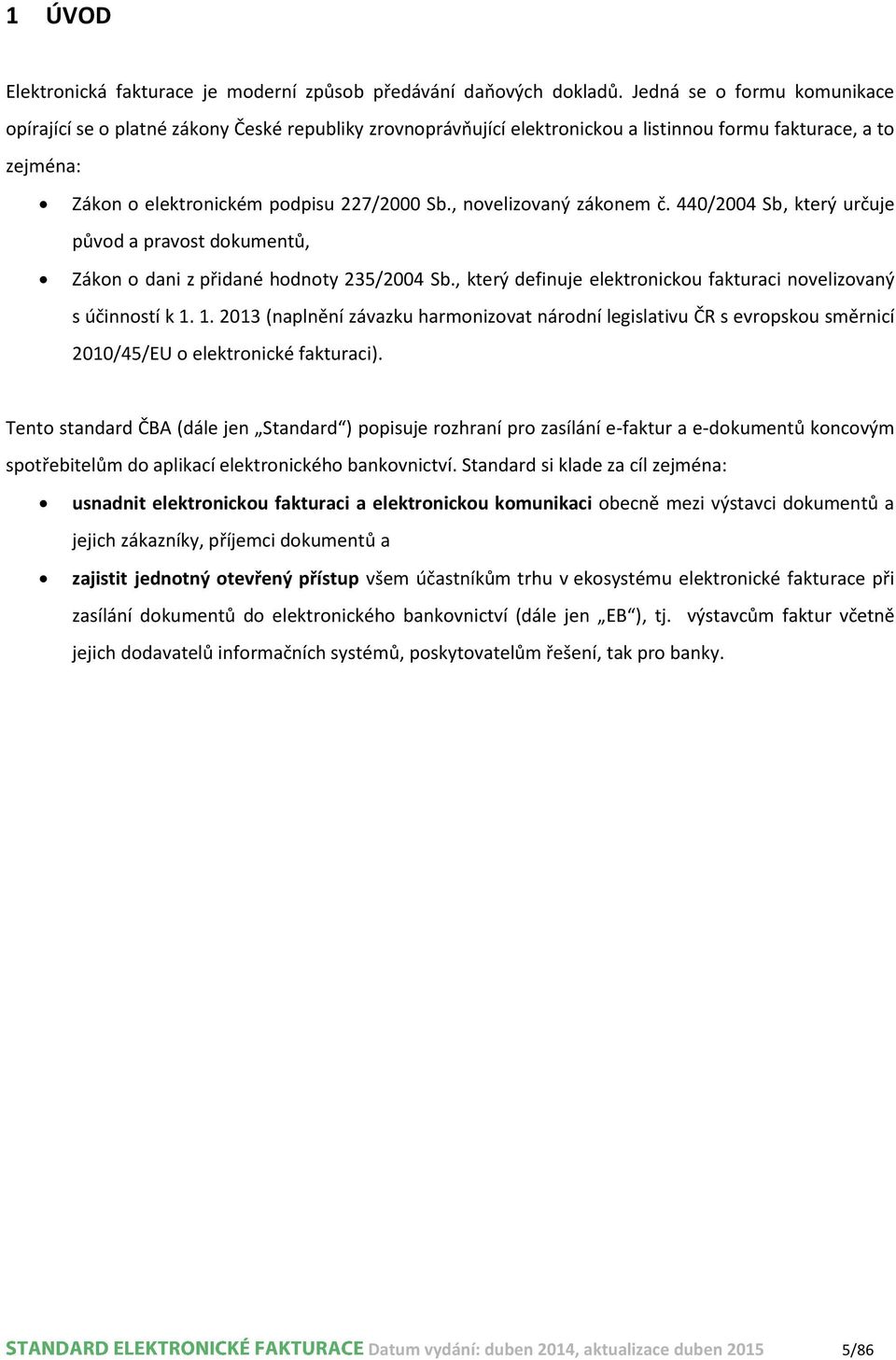 , novelizovaný zákonem č. 440/2004 Sb, který určuje původ a pravost dokumentů, Zákon o dani z přidané hodnoty 235/2004 Sb., který definuje elektronickou fakturaci novelizovaný s účinností k 1.