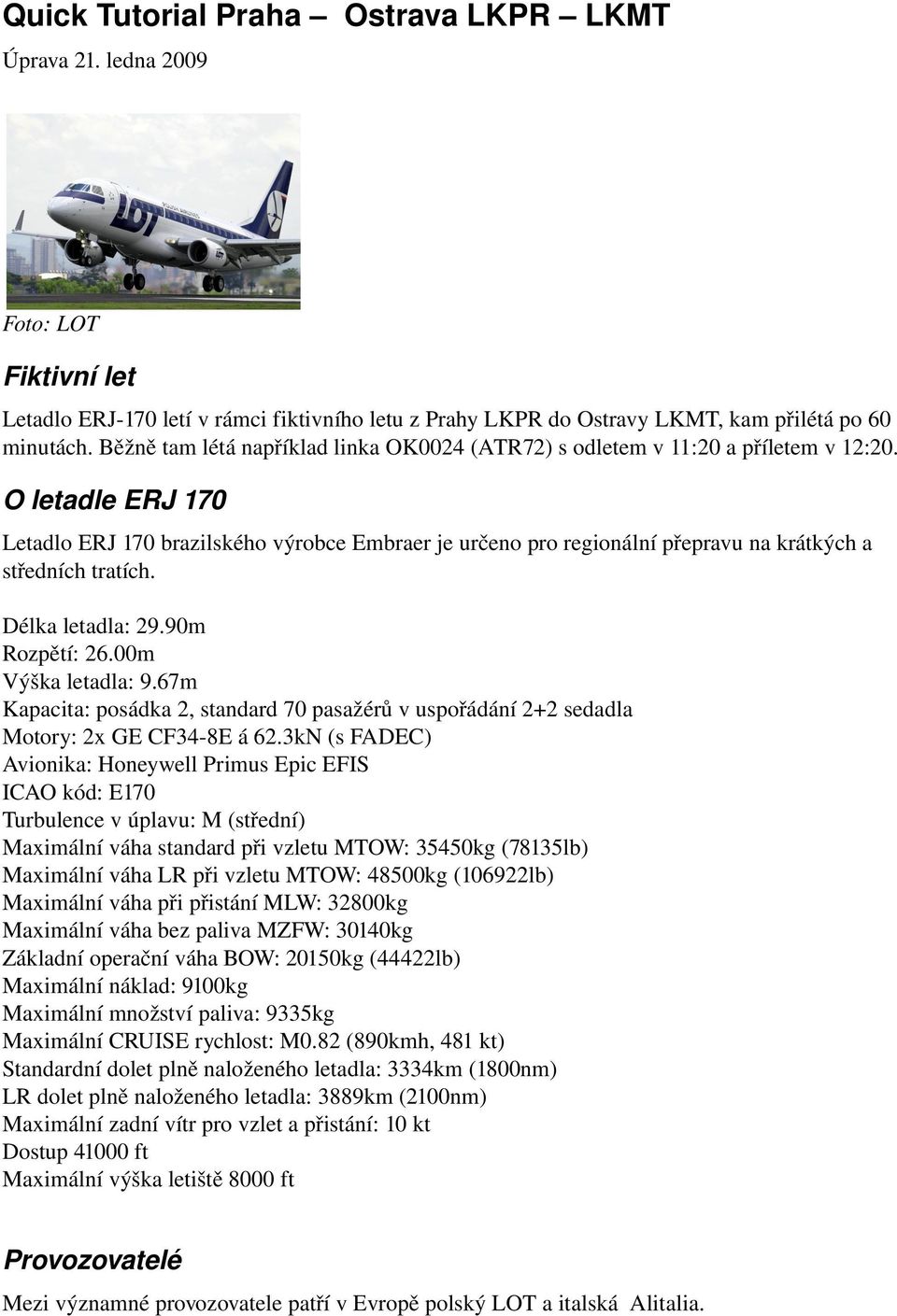 O letadle ERJ 170 Letadlo ERJ 170 brazilského výrobce Embraer je určeno pro regionální přepravu na krátkých a středních tratích. Délka letadla: 29.90m Rozpětí: 26.00m Výška letadla: 9.