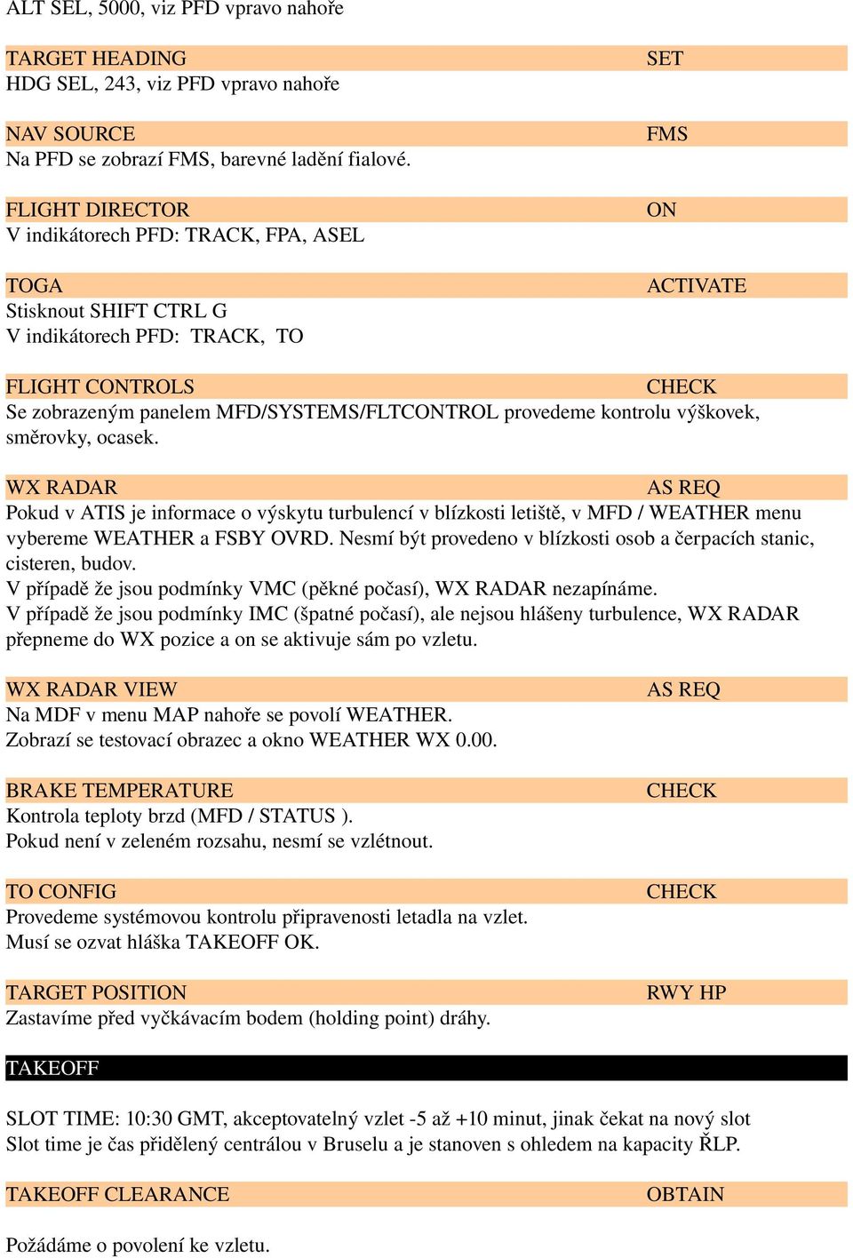 kontrolu výškovek, směrovky, ocasek. WX RADAR AS REQ Pokud v ATIS je informace o výskytu turbulencí v blízkosti letiště, v MFD / WEATHER menu vybereme WEATHER a FSBY OVRD.