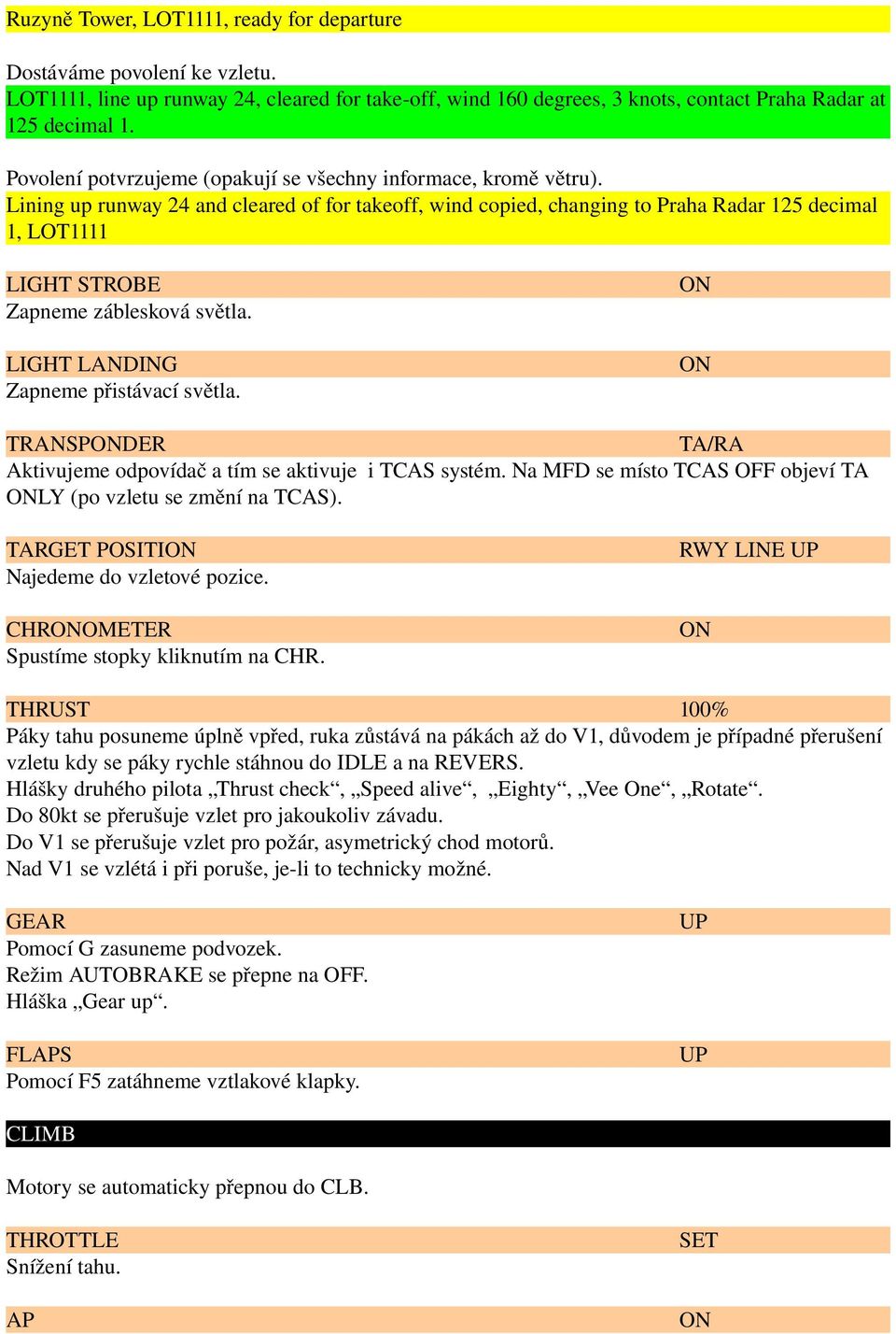 Lining up runway 24 and cleared of for takeoff, wind copied, changing to Praha Radar 125 decimal 1, LOT1111 LIGHT STROBE Zapneme záblesková světla. LIGHT LANDING Zapneme přistávací světla.
