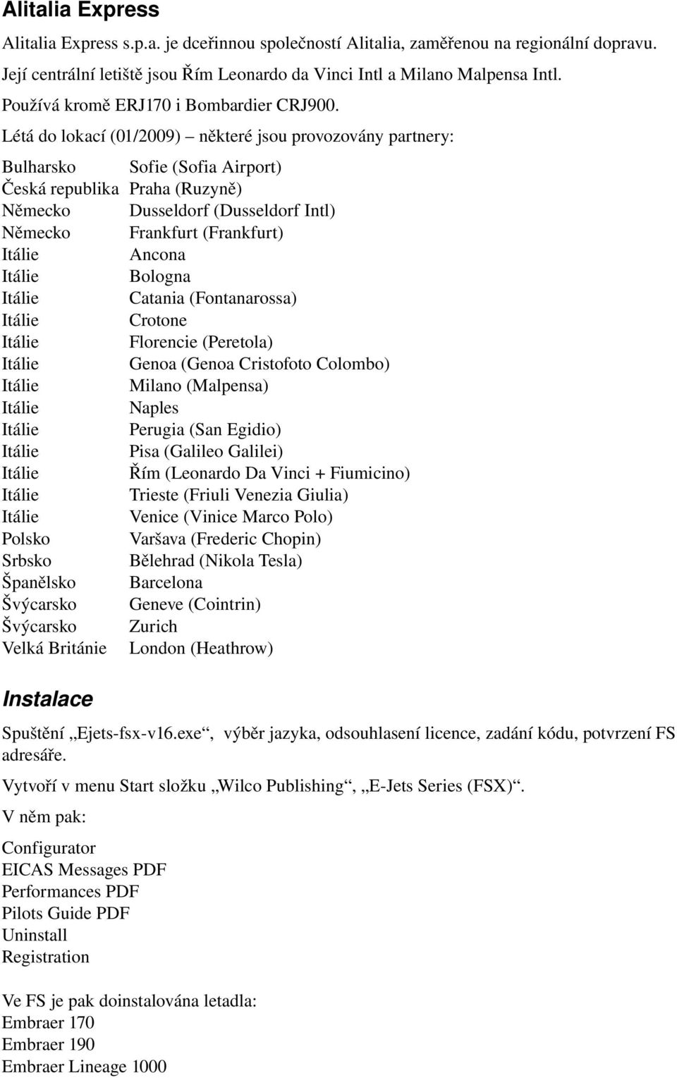 Létá do lokací (01/2009) některé jsou provozovány partnery: Bulharsko Sofie (Sofia Airport) Česká republika Praha (Ruzyně) Německo Dusseldorf (Dusseldorf Intl) Německo Frankfurt (Frankfurt) Itálie