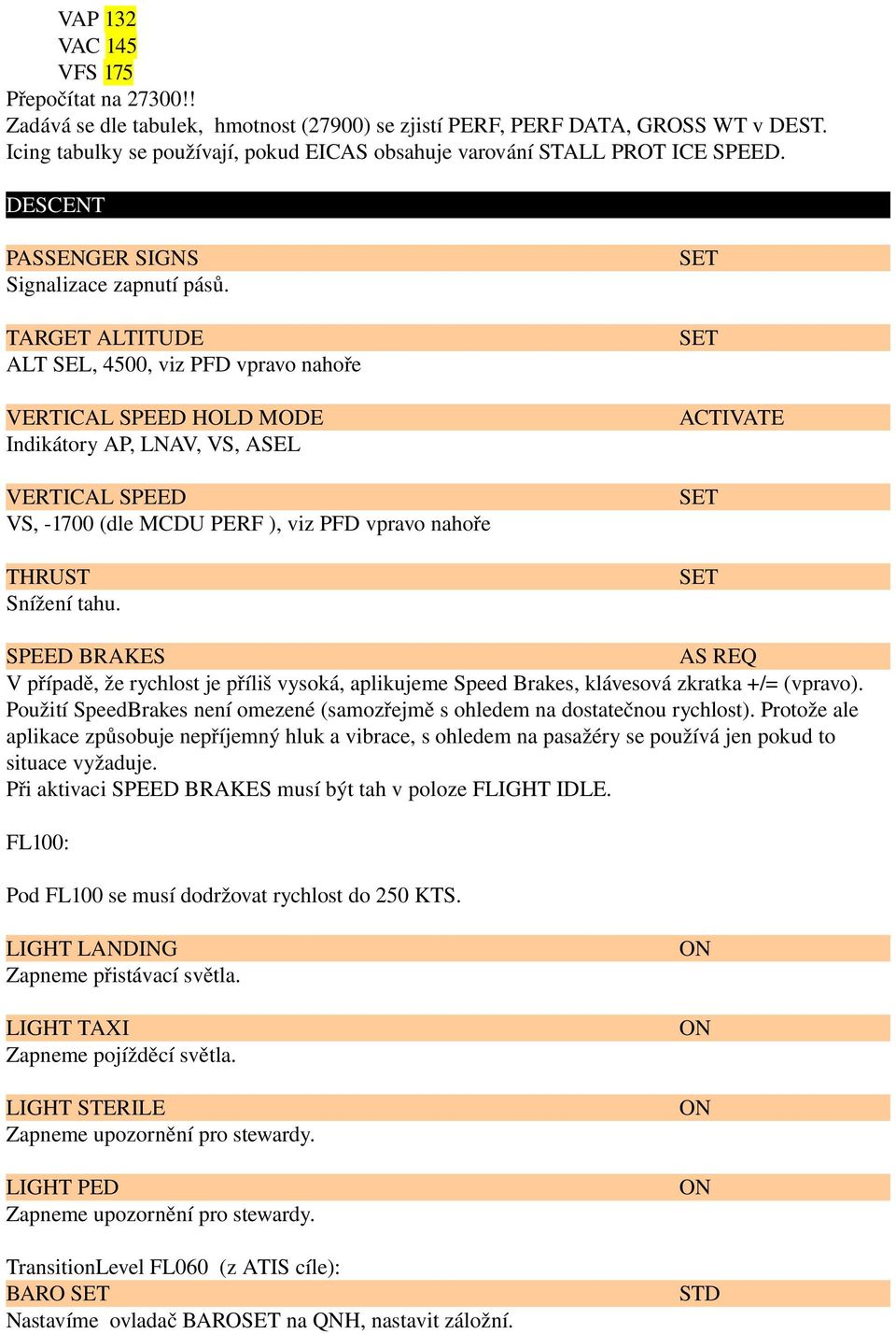 TARGET ALTITUDE ALT SEL, 4500, viz PFD vpravo nahoře VERTICAL SPEED HOLD MODE Indikátory AP, LNAV, VS, ASEL VERTICAL SPEED VS, 1700 (dle MCDU PERF ), viz PFD vpravo nahoře THRUST Snížení tahu.