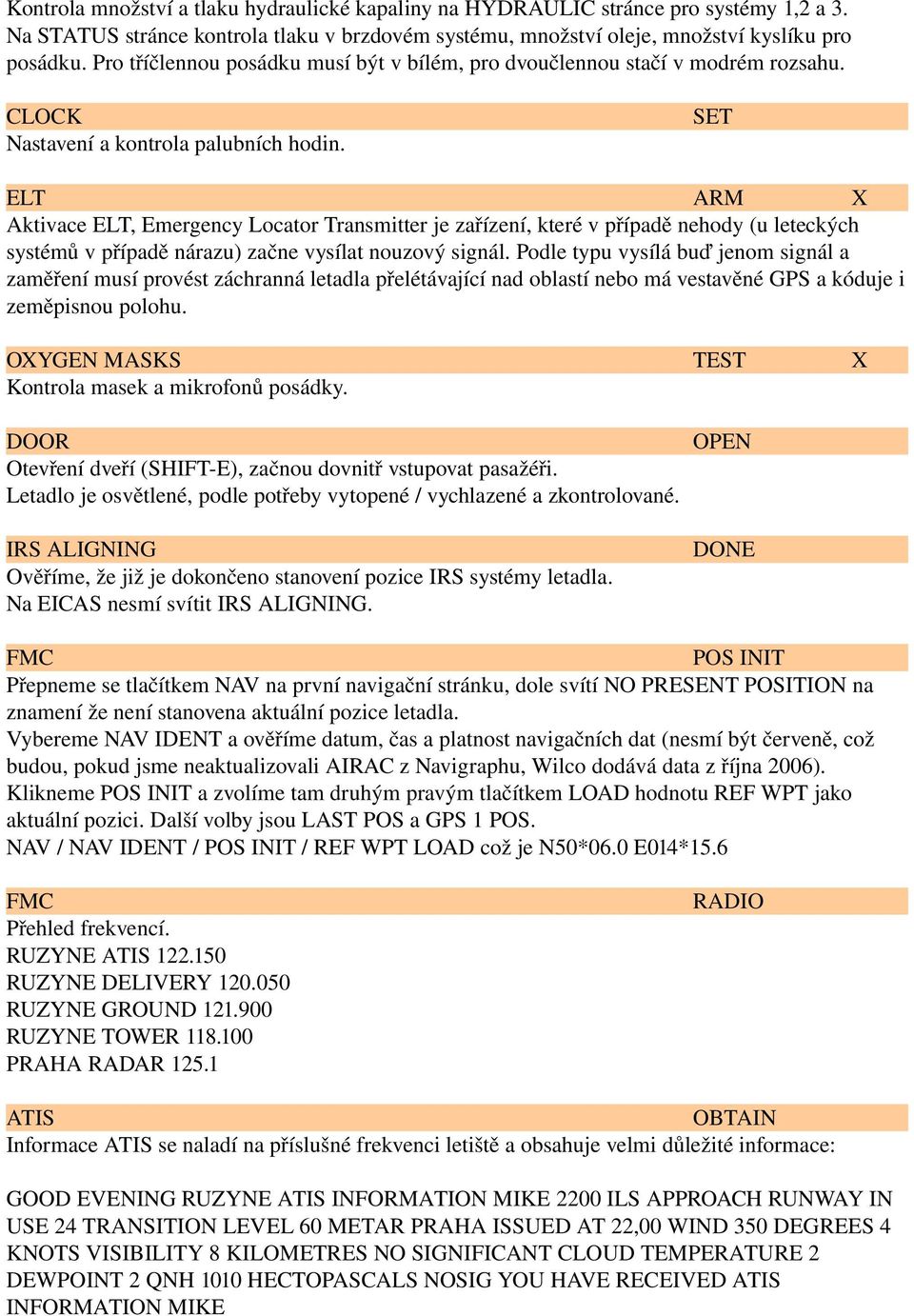 ELT ARM X Aktivace ELT, Emergency Locator Transmitter je zařízení, které v případě nehody (u leteckých systémů v případě nárazu) začne vysílat nouzový signál.