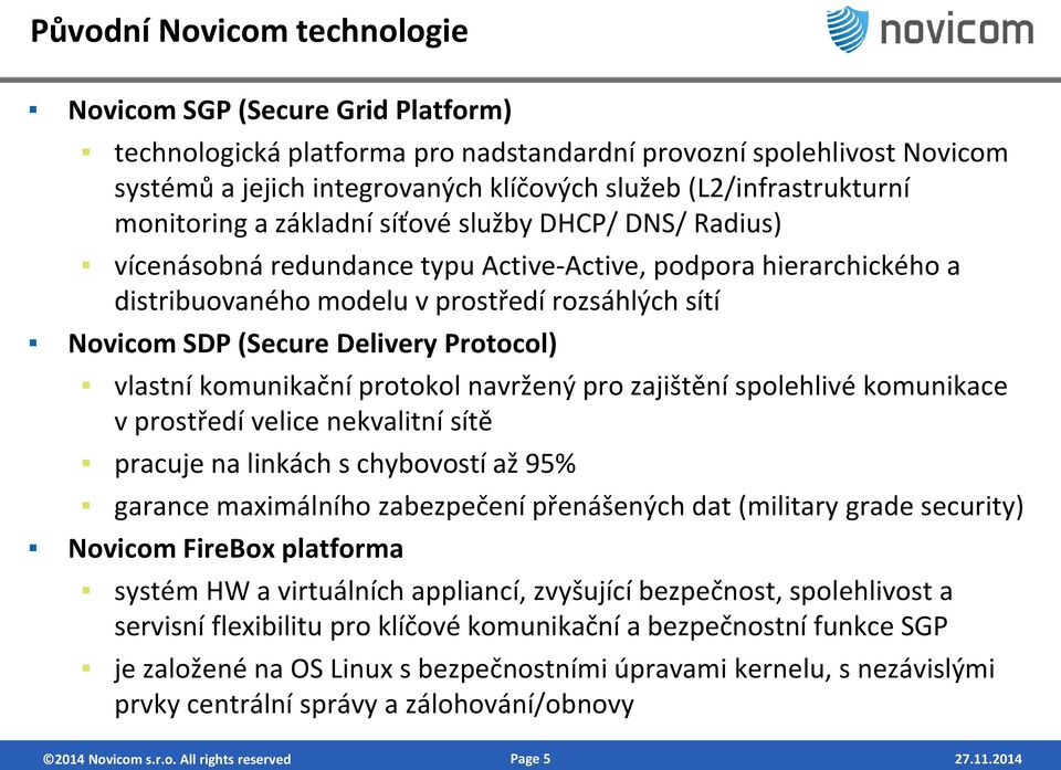 Novicom SDP (Secure Delivery Protocol) vlastní komunikační protokol navržený pro zajištění spolehlivé komunikace v prostředí velice nekvalitní sítě pracuje na linkách s chybovostí až 95% garance