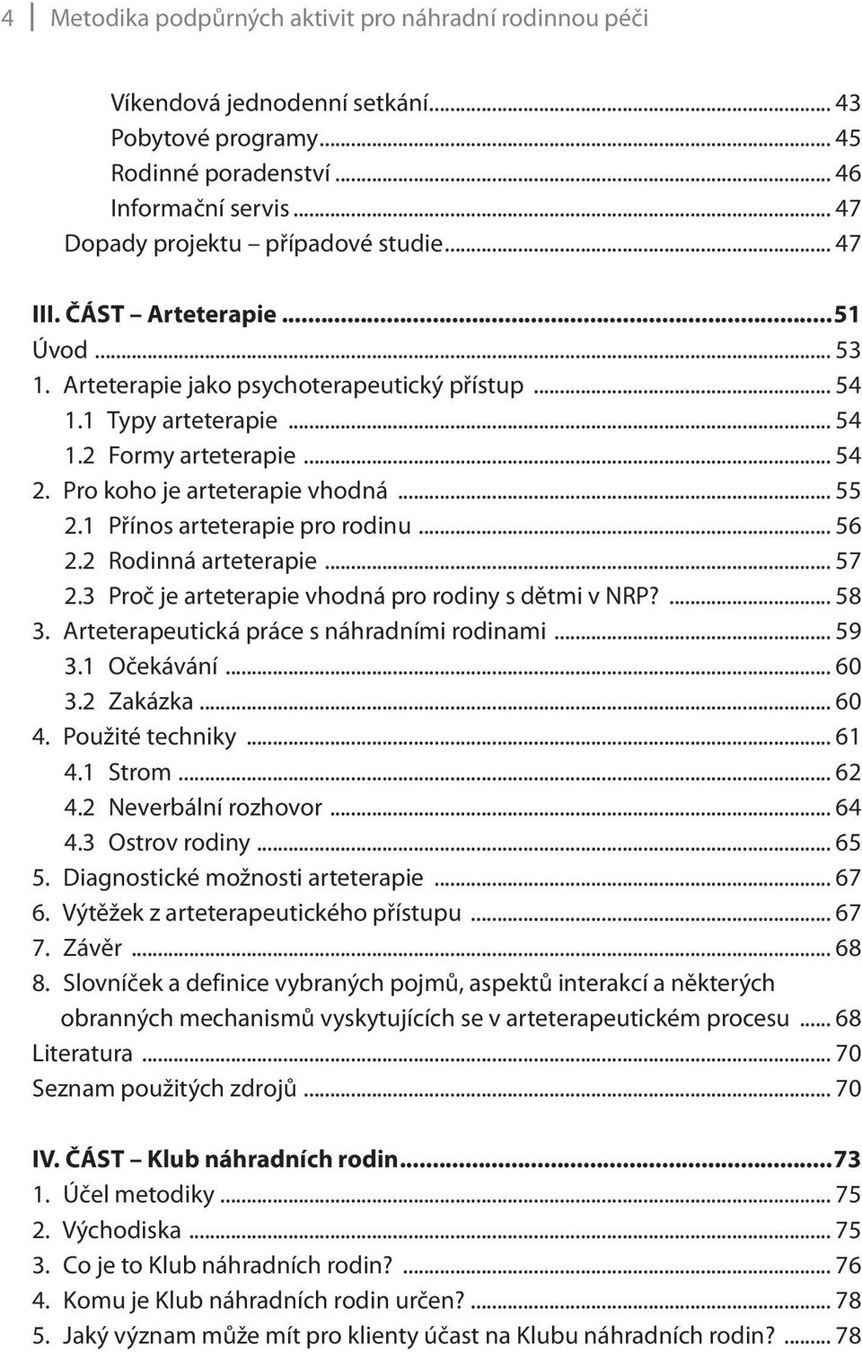 1 Přínos arteterapie pro rodinu... 56 2.2 Rodinná arteterapie... 57 2.3 Proč je arteterapie vhodná pro rodiny s dětmi v NRP?... 58 3. Arteterapeutická práce s náhradními rodinami... 59 3.1 Očekávání.