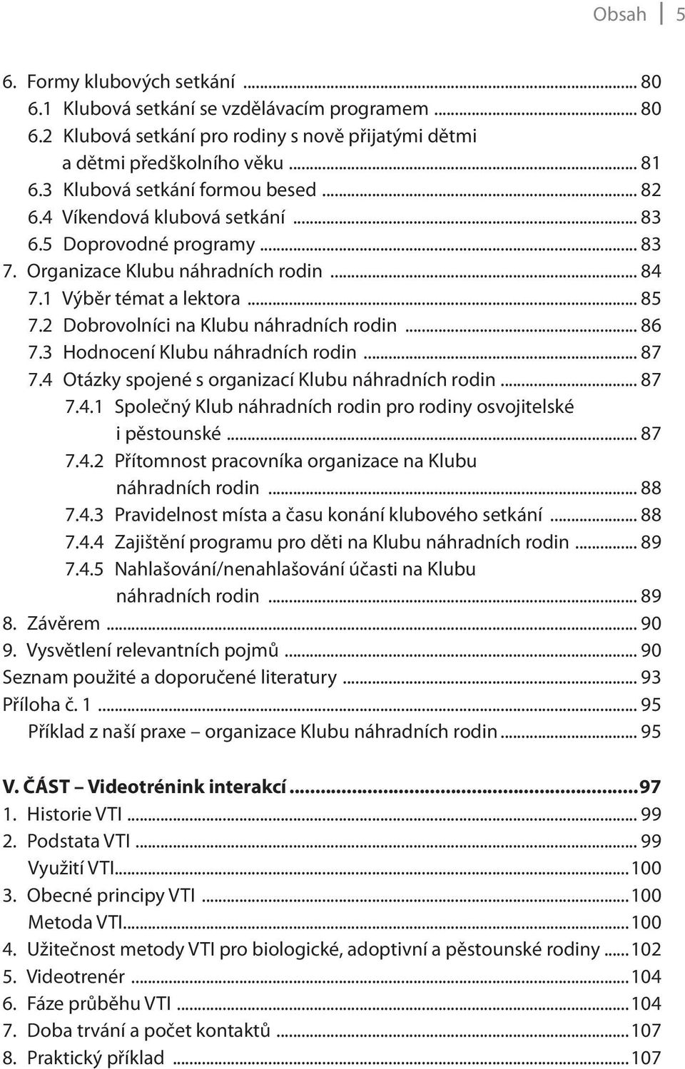 2 Dobrovolníci na Klubu náhradních rodin... 86 7.3 Hodnocení Klubu náhradních rodin... 87 7.4 Otázky spojené s organizací Klubu náhradních rodin... 87 7.4.1 Společný Klub náhradních rodin pro rodiny osvojitelské i pěstounské.