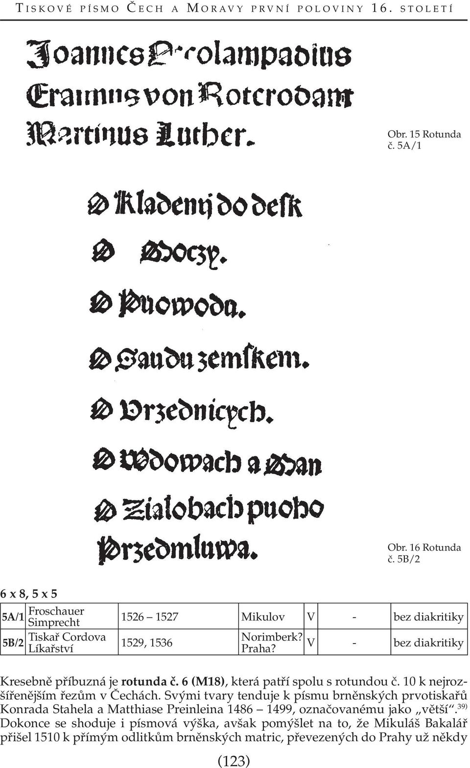 V - bez diakritiky Kresebně příbuzná je rotunda č. 6 (M18), která patří spolu s rotundou č. 10 k nejrozšířenějším řezům v Čechách.