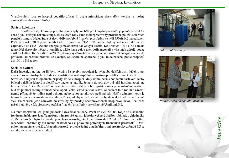 Již asi čtyři roky jsme měli zpracovaný projekt na použití solárních panelů k tomuto účelu. Stále však chyběly potřebné finanční prostředky ve výši 750 tis.kč na realizaci.