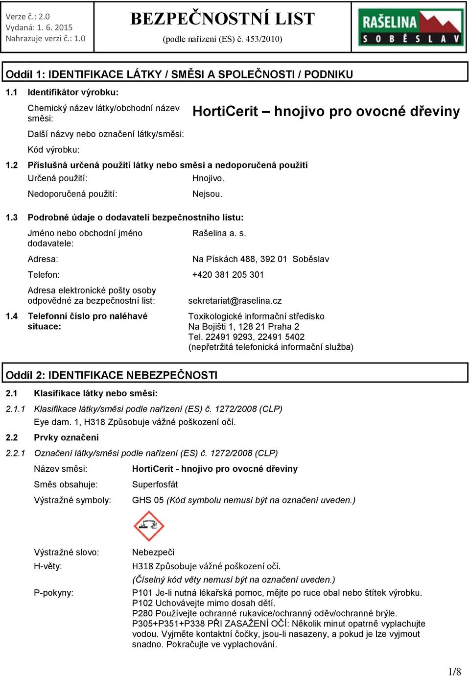 2 Příslušná určená použití látky nebo směsi a nedoporučená použití Určená použití: Hnojivo. Nedoporučená použití: Nejsou. 1.