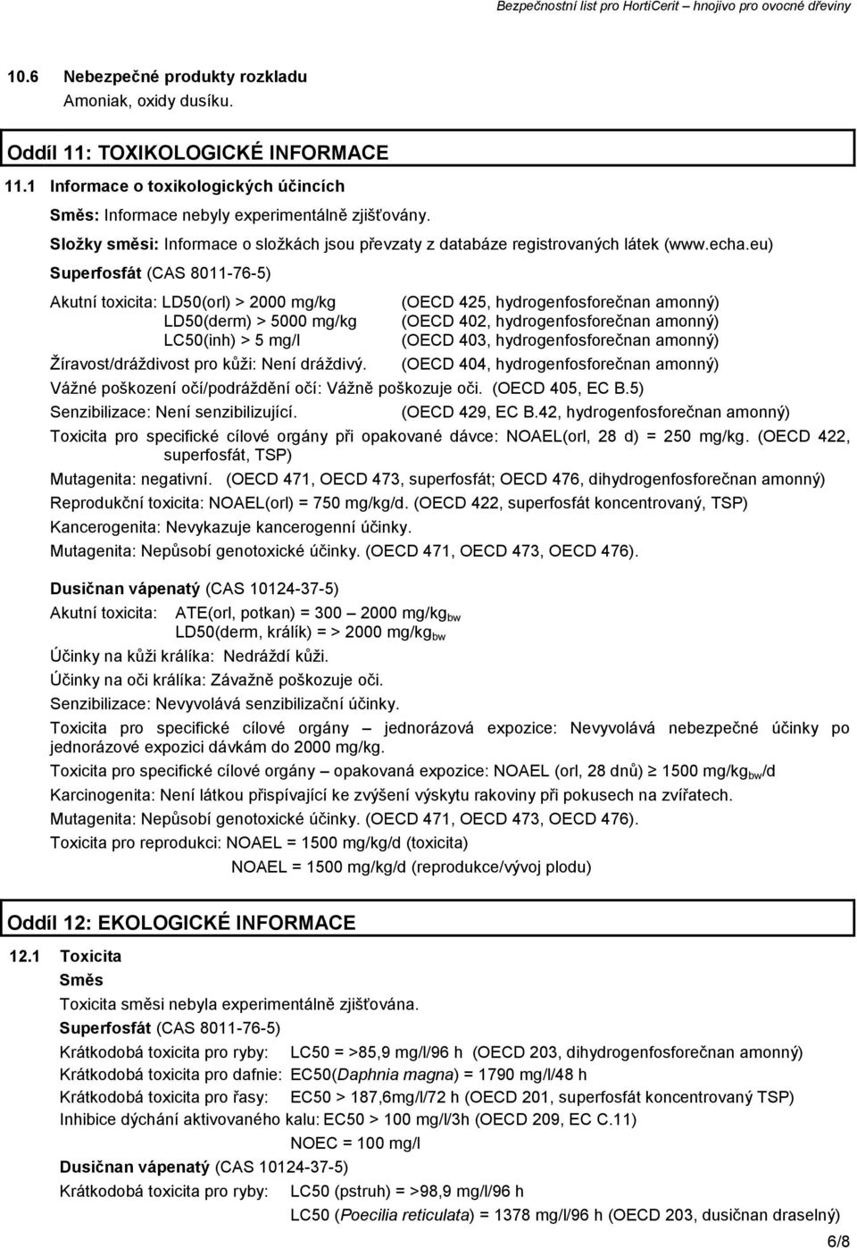 eu) Superfosfát (CAS 8011-76-5) Akutní toxicita: LD50(orl) > 2000 mg/kg LD50(derm) > 5000 mg/kg LC50(inh) > 5 mg/l Žíravost/dráždivost pro kůži: Není dráždivý.