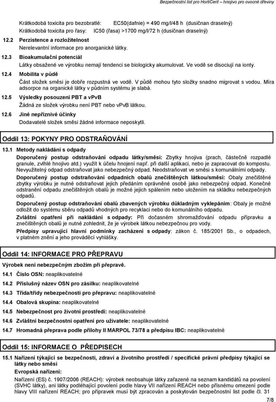 3 Bioakumulační potenciál EC50(dafnie) = 490 mg/l/48 h (dusičnan draselný) IC50 (řasa) >1700 mg/l/72 h (dusičnan draselný) Látky obsažené ve výrobku nemají tendenci se biologicky akumulovat.