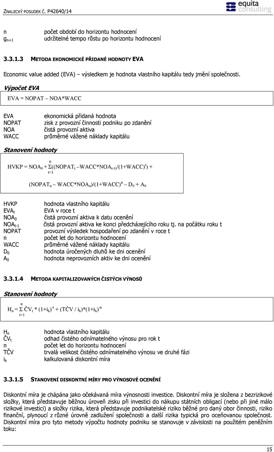 HVKP = NOA 0 + Σ((NOPAT t WACC*NOA t-1) /(1+WACC) t ) + t=1 (NOPAT n WACC*NOA n )/(1+WACC) n D 0 + A 0 HVKP EVA t NOA 0 NOA t-1 NOPAT n WACC D 0 A 0 hodnota vlastního kapitálu EVA v roce t čistá