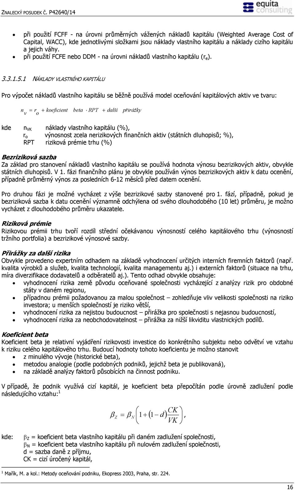 1 NÁKLADY VLASTNÍHO KAPITÁLU Pro výpočet nákladů vlastního kapitálu se běžně používá model oceňování kapitálových aktiv ve tvaru: n = r + koeficient beta RPT + další v o přirážky kde n VK náklady