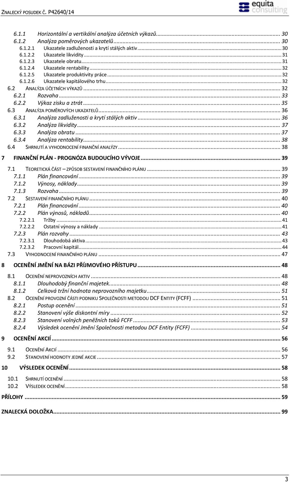 .. 35 6.3 ANALÝZA POMĚROVÝCH UKAZATELŮ... 36 6.3.1 Analýza zadluženosti a krytí stálých aktiv... 36 6.3.2 Analýza likvidity... 37 6.3.3 Analýza obratu... 37 6.3.4 Analýza rentability... 38 6.