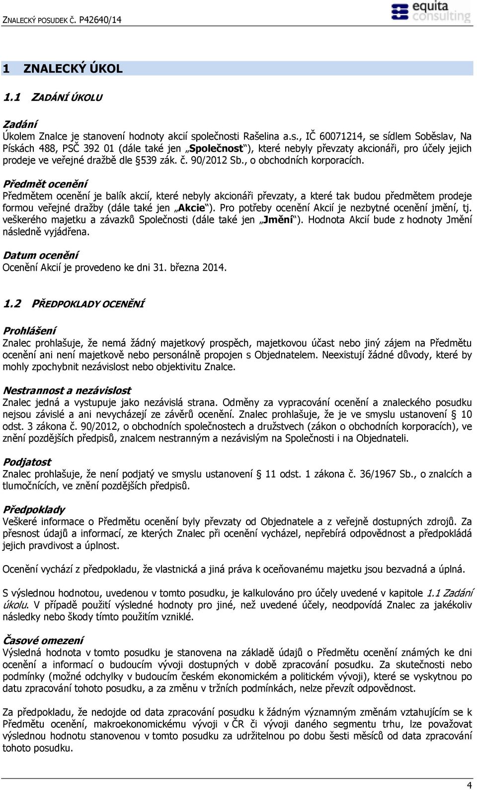 olečnosti Rašelina a.s., IČ 60071214, se sídlem Soběslav, Na Pískách 488, PSČ 392 01 (dále také jen Společnost ), které nebyly převzaty akcionáři, pro účely jejich prodeje ve veřejné dražbě dle 539 zák.