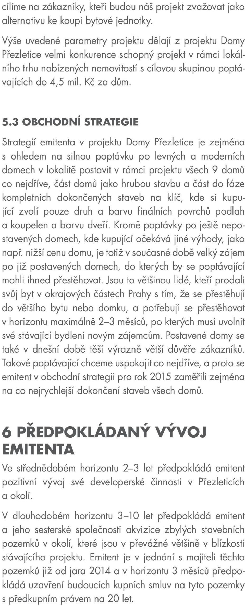 5.3 OBCHODNÍ STRATEGIE Strategií emitenta v projektu Domy Přezletice je zejména s ohledem na silnou poptávku po levných a moderních domech v lokalitě postavit v rámci projektu všech 9 domů co