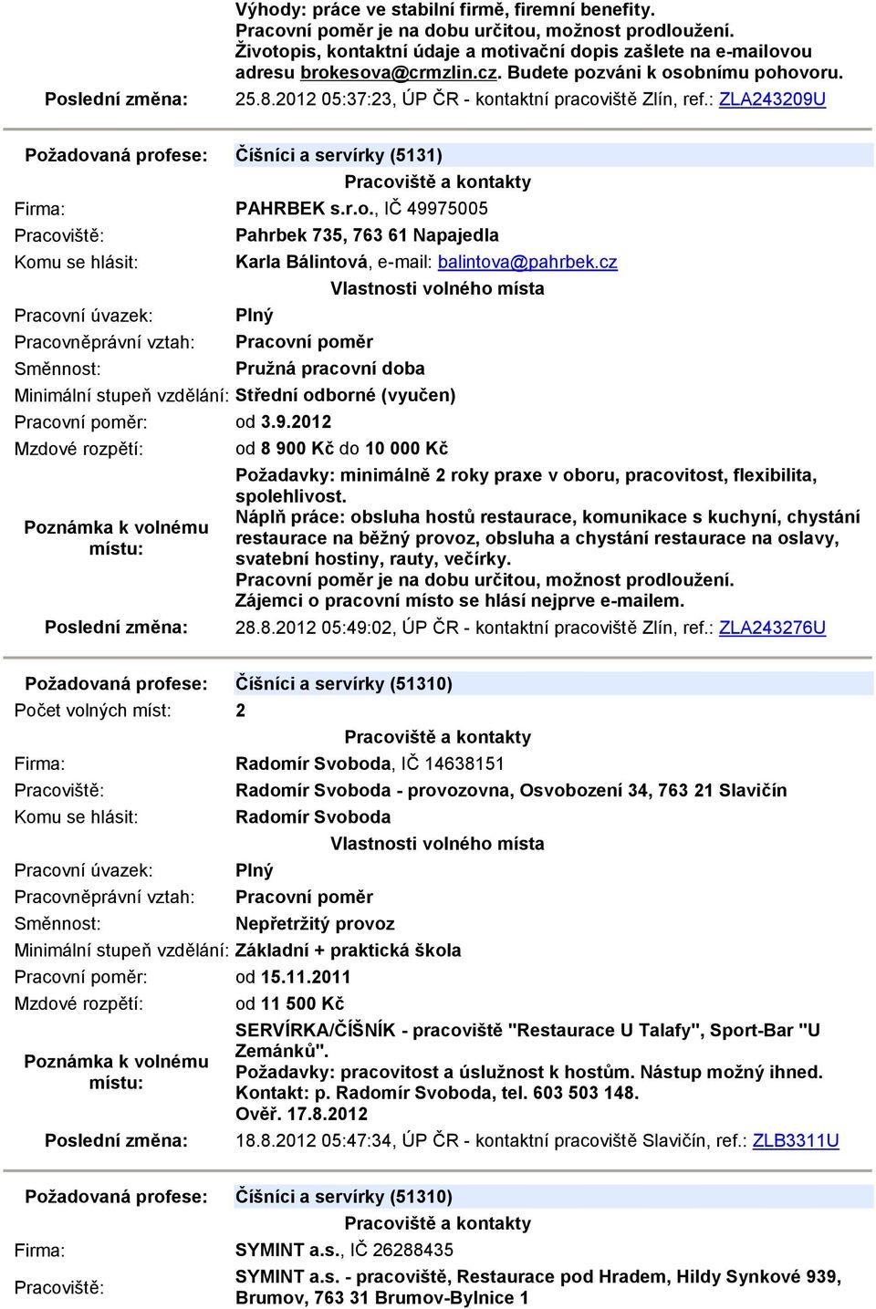 cz Pružná pracovní doba : od 3.9.2012 od 8 900 Kč do 10 000 Kč Požadavky: minimálně 2 roky praxe v oboru, pracovitost, flexibilita, spolehlivost.