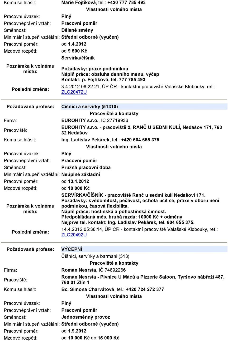 Ladislav Pekárek, tel.: +420 604 655 375 Pružná pracovní doba Minimální stupeň vzdělání: Neúplné základní : od 13.4.2012 od 10 000 Kč SERVÍRKA/ČÍŠNÍK - pracoviště Ranč u sedmi kulí Nedašovi 171.