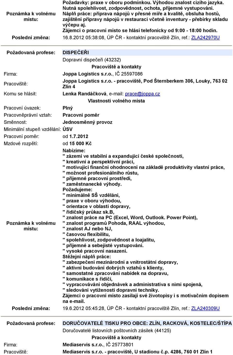 Zájemci o pracovní místo se hlásí telefonicky od 9:00-18:00 hodin. 16.8.2012 05:38:08, ÚP ČR - kontaktní pracoviště Zlín, ref.: ZLA242970U DISPEČEŘI Dopravní dispečeři (43232) Joppa Logistics s.r.o., IČ 25597086 Joppa Logistics s.