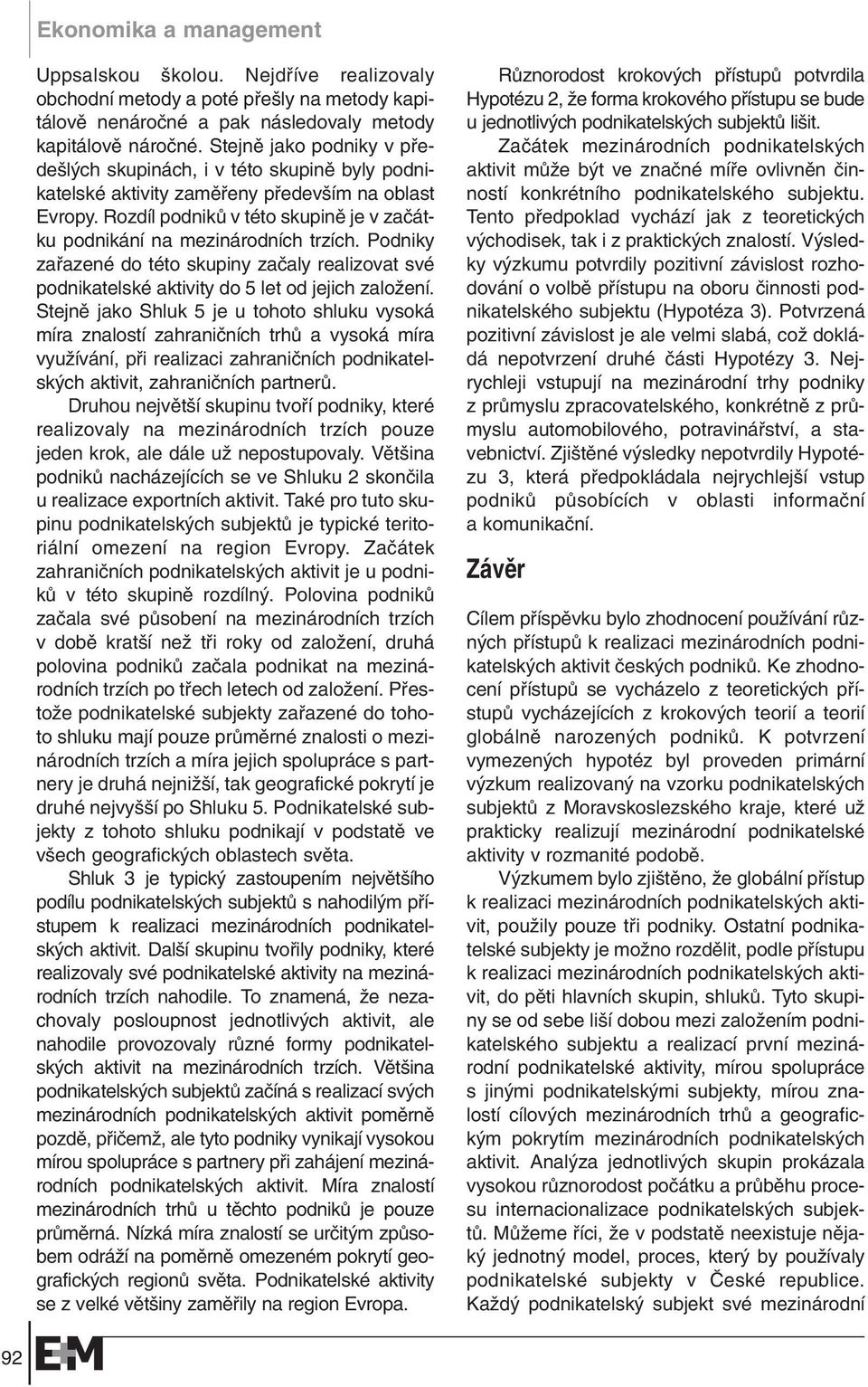 Rozdíl podnikû v této skupinû je v zaãátku podnikání na mezinárodních trzích. Podniky zafiazené do této skupiny zaãaly realizovat své podnikatelské aktivity do 5 let od jejich zaloïení.