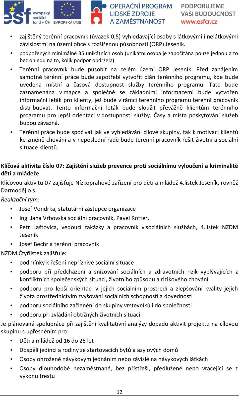 Před zahájením samotné terénní práce bude zapotřebí vytvořit plán terénního programu, kde bude uvedena místní a časová dostupnost služby terénního programu.