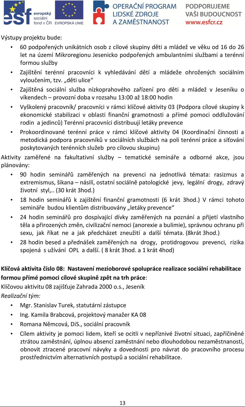 děti ulice Zajištěná sociální služba nízkoprahového zařízení pro děti a mládež v Jeseníku o víkendech provozní doba v rozsahu 13:00 až 18:00 hodin Vyškolený pracovník/ pracovníci v rámci klíčové